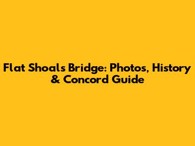 Flat Shoals Bridge: Photos, History & Concord Guide
