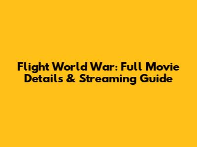 Flight World War: Full Movie Details & Streaming Guide