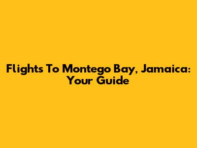 Flights To Montego Bay, Jamaica: Your Guide