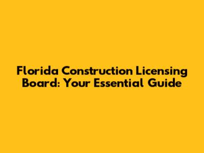 Florida Construction Licensing Board: Your Essential Guide