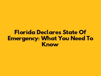 Florida Declares State Of Emergency: What You Need To Know