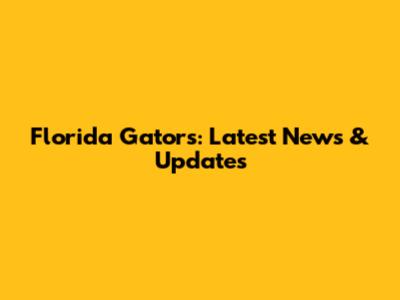 Florida Gators: Latest News & Updates