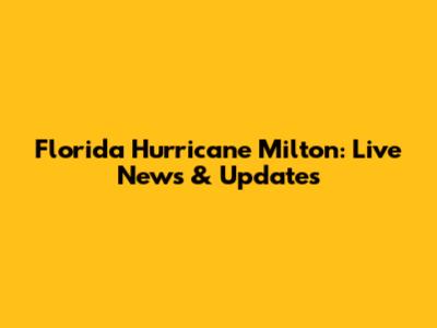 Florida Hurricane Milton: Live News & Updates