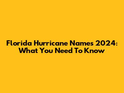 Florida Hurricane Names 2024: What You Need To Know