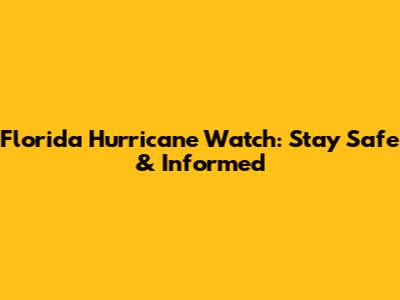 Florida Hurricane Watch: Stay Safe & Informed