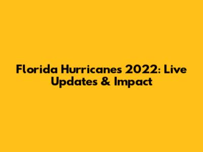Florida Hurricanes 2022: Live Updates & Impact