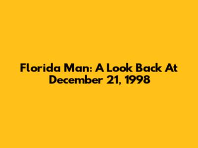 Florida Man: A Look Back At December 21, 1998