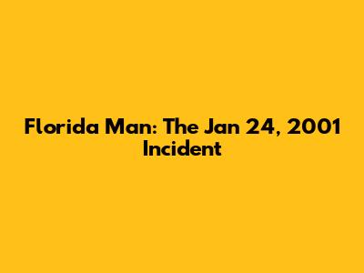 Florida Man: The Jan 24, 2001 Incident