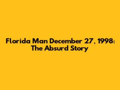 Florida Man December 27, 1998: The Absurd Story