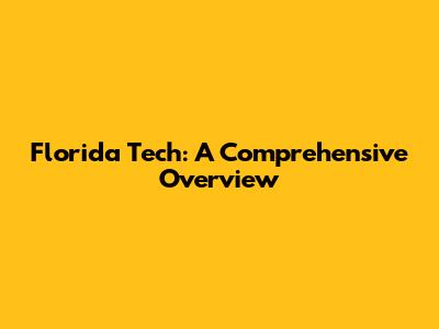 Florida Tech: A Comprehensive Overview