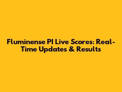 Fluminense PI Live Scores: Real-Time Updates & Results