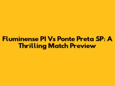 Fluminense PI Vs Ponte Preta SP: A Thrilling Match Preview
