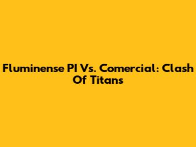 Fluminense PI Vs. Comercial: Clash Of Titans