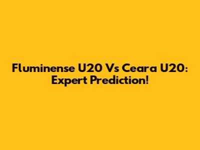 Fluminense U20 Vs Ceara U20: Expert Prediction!