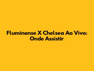 Fluminense X Chelsea Ao Vivo: Onde Assistir