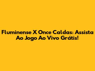 Fluminense X Once Caldas: Assista Ao Jogo Ao Vivo Grátis!