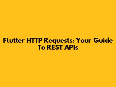 Flutter HTTP Requests: Your Guide To REST APIs