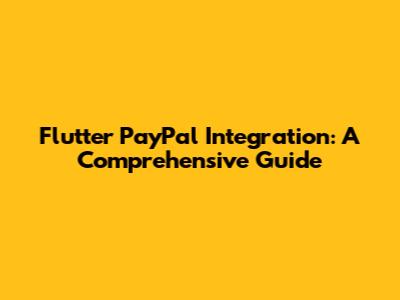 Flutter PayPal Integration: A Comprehensive Guide