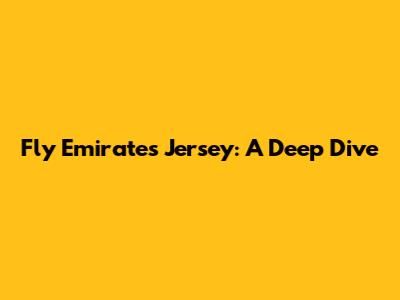 Fly Emirates Jersey: A Deep Dive