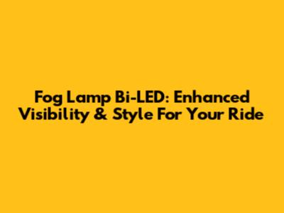 Fog Lamp Bi-LED: Enhanced Visibility & Style For Your Ride