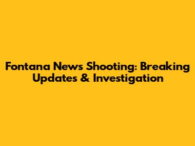 Fontana News Shooting: Breaking Updates & Investigation