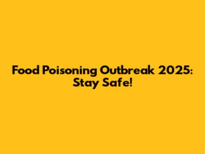 Food Poisoning Outbreak 2025: Stay Safe!