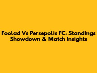 Foolad Vs Persepolis FC: Standings Showdown & Match Insights