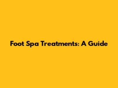Foot Spa Treatments: A Guide