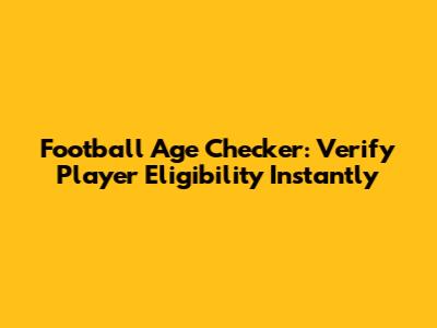 Football Age Checker: Verify Player Eligibility Instantly