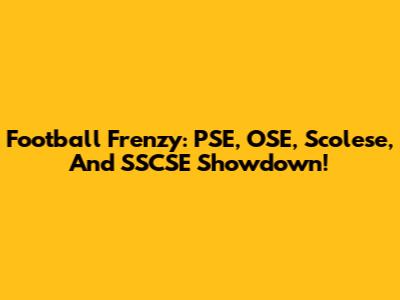 Football Frenzy: PSE, OSE, Scolese, And SSCSE Showdown!