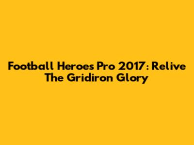Football Heroes Pro 2017: Relive The Gridiron Glory