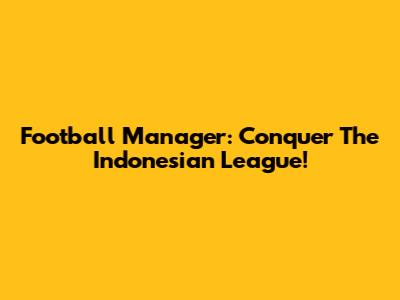 Football Manager: Conquer The Indonesian League!
