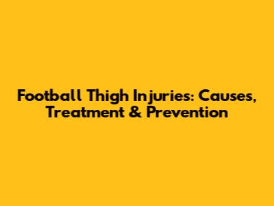 Football Thigh Injuries: Causes, Treatment & Prevention