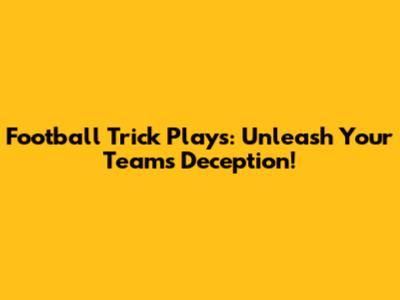 Football Trick Plays: Unleash Your Team's Deception!