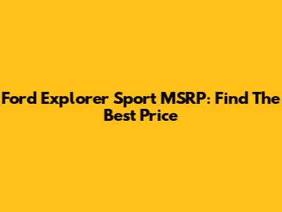 Ford Explorer Sport MSRP: Find The Best Price