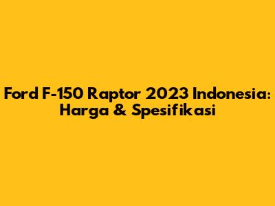 Ford F-150 Raptor 2023 Indonesia: Harga & Spesifikasi