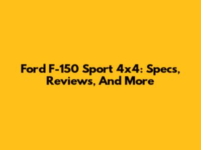 Ford F-150 Sport 4x4: Specs, Reviews, And More