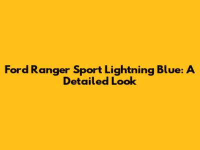 Ford Ranger Sport Lightning Blue: A Detailed Look