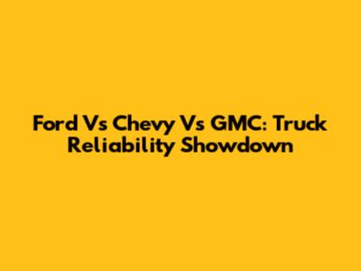 Ford Vs Chevy Vs GMC: Truck Reliability Showdown