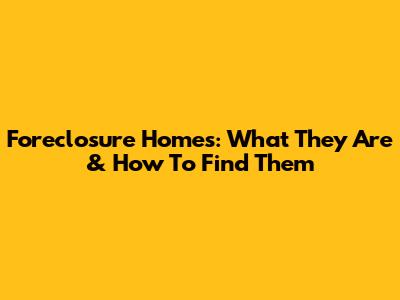 Foreclosure Homes: What They Are & How To Find Them