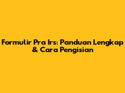 Formulir Pra Irs: Panduan Lengkap & Cara Pengisian