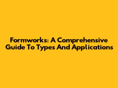 Formworks: A Comprehensive Guide To Types And Applications