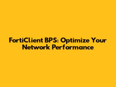 FortiClient BPS: Optimize Your Network Performance