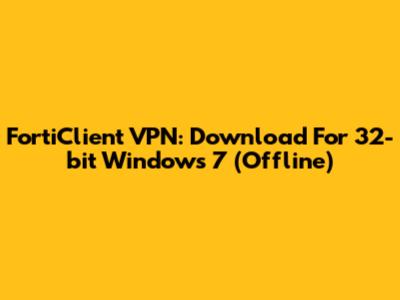 FortiClient VPN: Download For 32-bit Windows 7 (Offline)