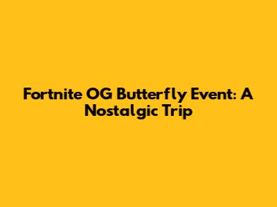 Fortnite OG Butterfly Event: A Nostalgic Trip