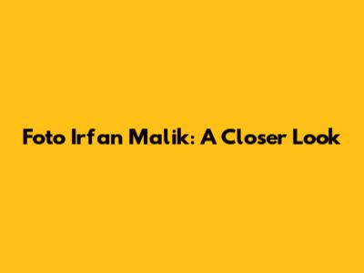 Foto Irfan Malik: A Closer Look