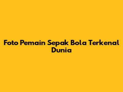 Foto Pemain Sepak Bola Terkenal Dunia