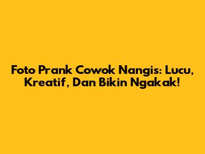 Foto Prank Cowok Nangis: Lucu, Kreatif, Dan Bikin Ngakak!