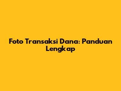 Foto Transaksi Dana: Panduan Lengkap