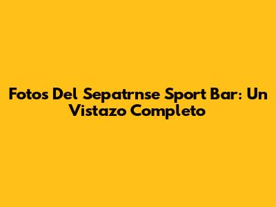 Fotos Del Sepatrnse Sport Bar: Un Vistazo Completo